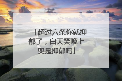 超过六条你就抑郁了，白天笑晚上哭是抑郁吗