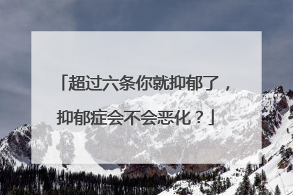 超过六条你就抑郁了，抑郁症会不会恶化？