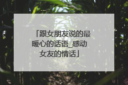 跟女朋友说的最暖心的话语_感动女友的情话