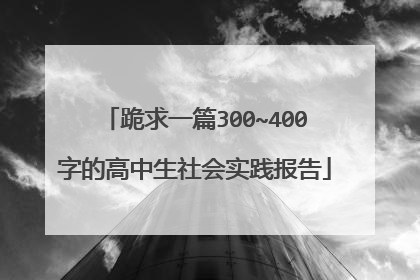 跪求一篇300~400字的高中生社会实践报告