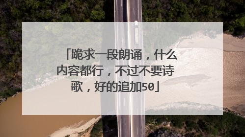 跪求一段朗诵，什么内容都行，不过不要诗歌，好的追加50