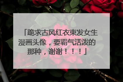 跪求古风红衣束发女生漫画头像,要霸气活泼的那种,谢谢!!!