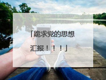 跪求党的思想汇报！！！