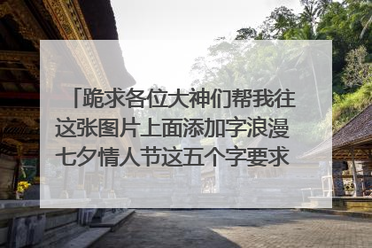 跪求各位大神们帮我往这张图片上面添加字浪漫七夕情人节这五个字要求用黄色的颜色添加上去还要求往我画的