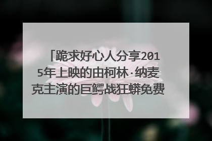 跪求好心人分享2015年上映的由柯林·纳麦克主演的巨鳄战狂蟒免费高清百度云资源