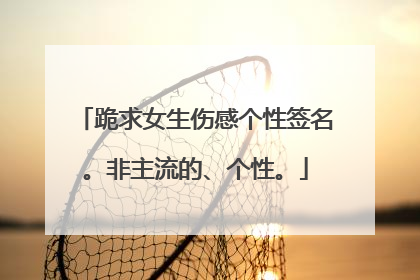 跪求女生伤感个性签名。非主流的、个性。