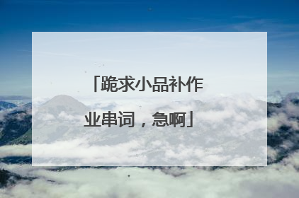 跪求小品补作业串词,急啊