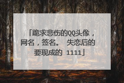 跪求悲伤的QQ头像，网名，签名。 失恋后的 要现成的 1111