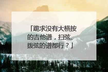 跪求没有大横按的吉他谱，扫弦、拨弦的谱都行？