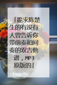 跪求陈楚生的有没有人曾告诉你带前奏和间奏的双吉他谱，MP3原版的