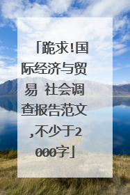 跪求!国际经济与贸易 社会调查报告范文,不少于2000字