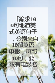 跪求100句地道美式英语句子，分别来自10部英语电影，每部10句，要求有电影名及句子的中英文双意，帮帮忙!