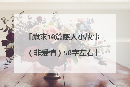 跪求10篇感人小故事（非爱情）50字左右