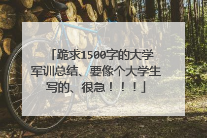 跪求1500字的大学军训总结、要像个大学生写的、很急！！！