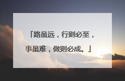 路虽远，行则必至，事虽难，做则必成。