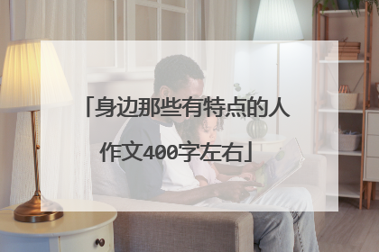 身边那些有特点的人作文400字左右
