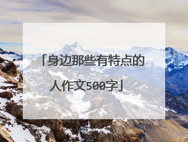身边那些有特点的人作文500字