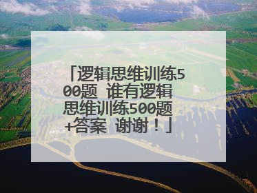 逻辑思维训练500题 谁有逻辑思维训练500题+答案 谢谢！