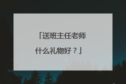 送班主任老师什么礼物好？