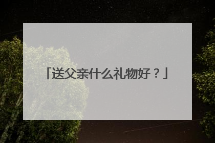 送父亲什么礼物好？