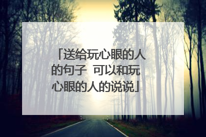 送给玩心眼的人的句子 可以和玩心眼的人的说说