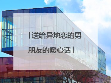 送给异地恋的男朋友的暖心话