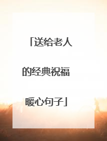 送给老人的经典祝福暖心句子