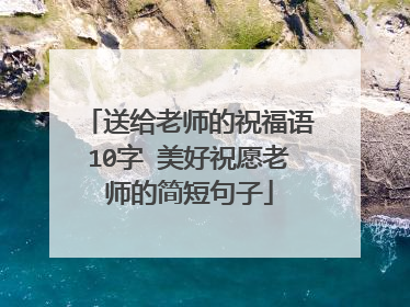 送给老师的祝福语10字 美好祝愿老师的简短句子