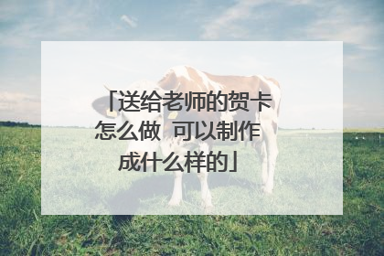 送给老师的贺卡怎么做 可以制作成什么样的