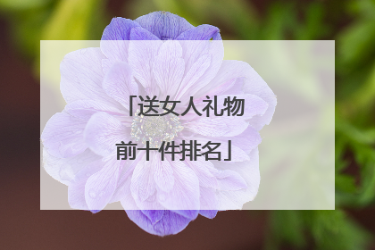 送女人礼物前十件排名