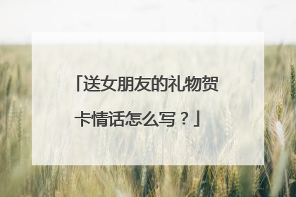 送女朋友的礼物贺卡情话怎么写？