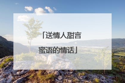 送情人甜言蜜语的情话