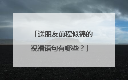 送朋友前程似锦的祝福语句有哪些？