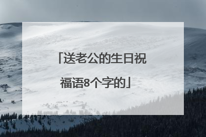 送老公的生日祝福语8个字的