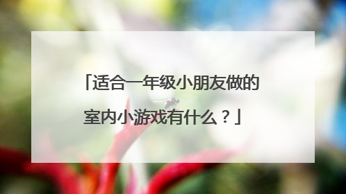 适合一年级小朋友做的室内小游戏有什么？