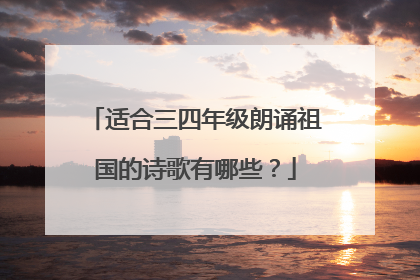 适合三四年级朗诵祖国的诗歌有哪些？