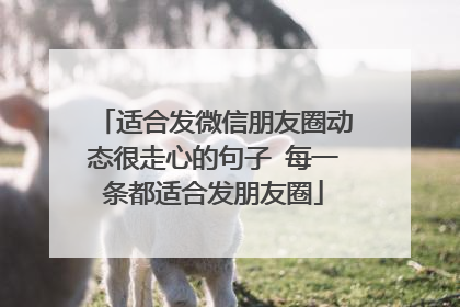 适合发微信朋友圈动态很走心的句子 每一条都适合发朋友圈