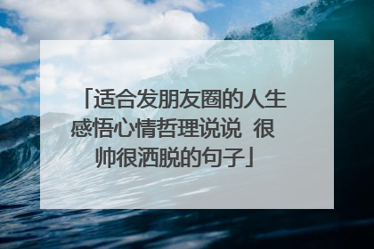 适合发朋友圈的人生感悟心情哲理说说 很帅很洒脱的句子