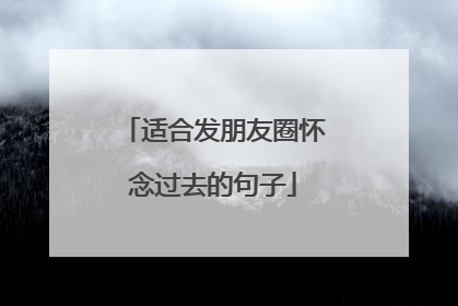 适合发朋友圈怀念过去的句子