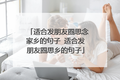 适合发朋友圈思念家乡的句子 适合发朋友圈思乡的句子