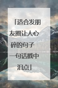 适合发朋友圈让人心碎的句子 一句话戳中泪点