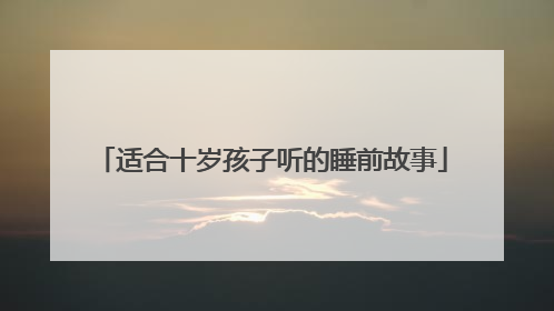 适合十岁孩子听的睡前故事