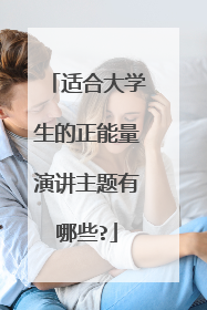 适合大学生的正能量演讲主题有哪些?