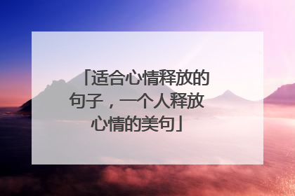 适合心情释放的句子，一个人释放心情的美句