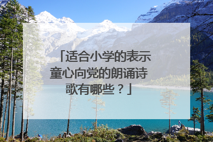 适合小学的表示童心向党的朗诵诗歌有哪些?