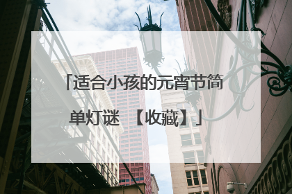 适合小孩的元宵节简单灯谜 【收藏】