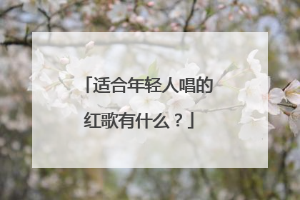 适合年轻人唱的红歌有什么？