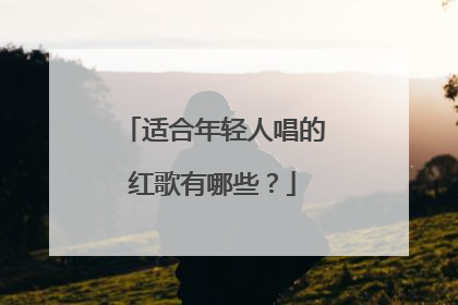 适合年轻人唱的红歌有哪些？