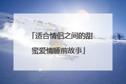 适合情侣之间的甜蜜爱情睡前故事