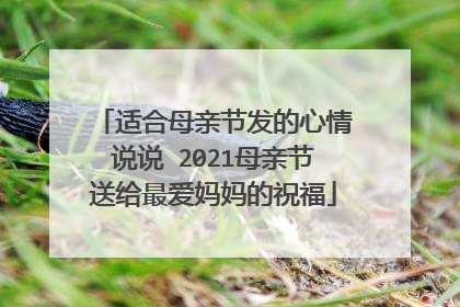 适合母亲节发的心情说说 2021母亲节送给最爱妈妈的祝福